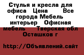 Стулья и кресла для офиса › Цена ­ 1 - Все города Мебель, интерьер » Офисная мебель   . Тверская обл.,Осташков г.